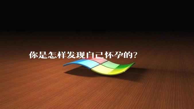 你是怎样发现自己怀孕的？