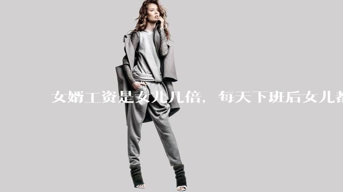 女婿工资是女儿几倍，每天下班后女儿都做饭、洗锅、洗衣服，看着心里不是滋味，该怎么办？
