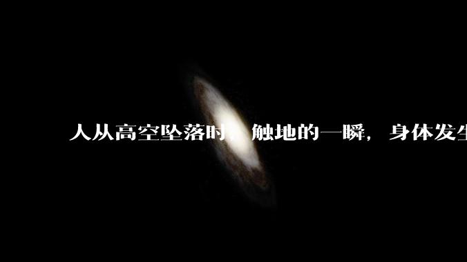 人从高空坠落时，触地的一瞬，身体发生了什么？