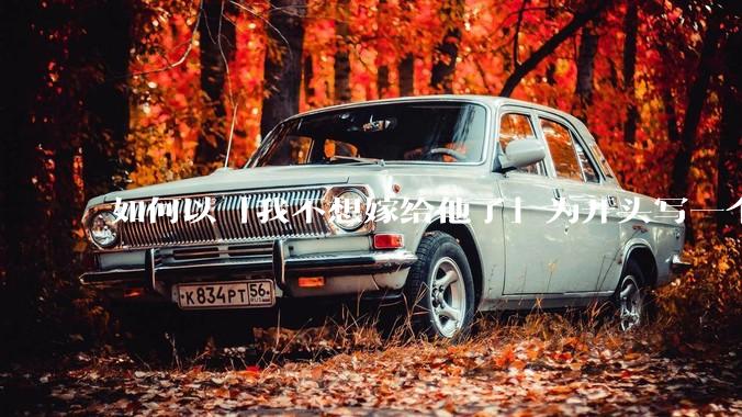 如何以「我不想嫁给他了」为开头写一个故事？