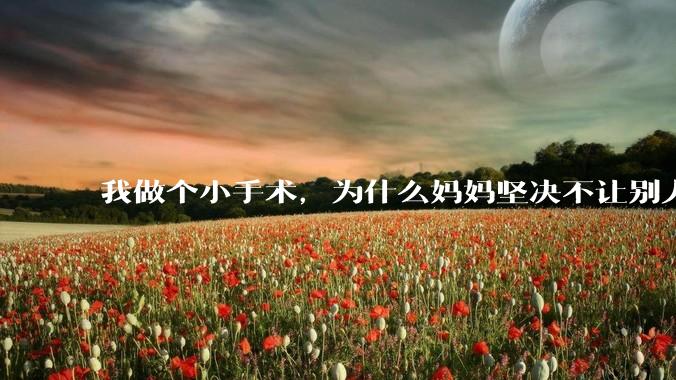 我做个小手术，为什么妈妈坚决不让别人知道这件事?