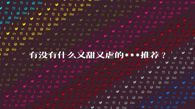 有没有什么又甜又虐的***推荐?