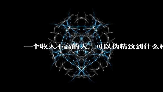 一个收入不高的人，可以伪精致到什么程度？？
