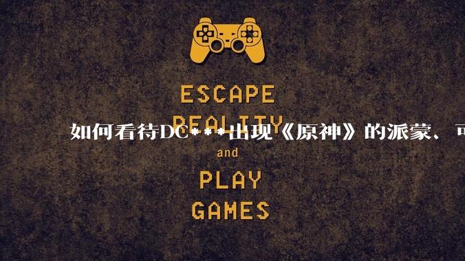 如何看待DC***出现《原神》的派蒙、可莉、荧？