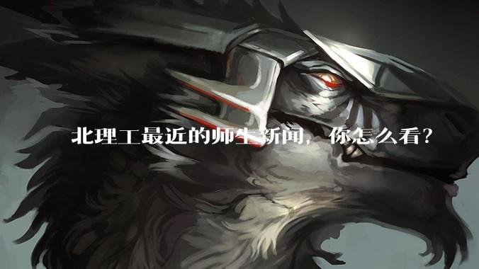 北理工最近的师生新闻，你怎么看？