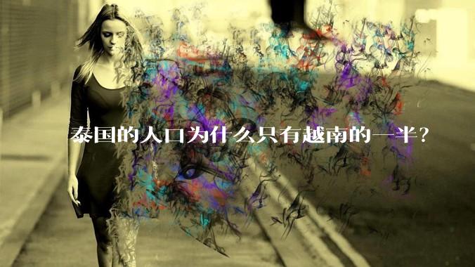 泰国的人口为什么只有越南的一半？