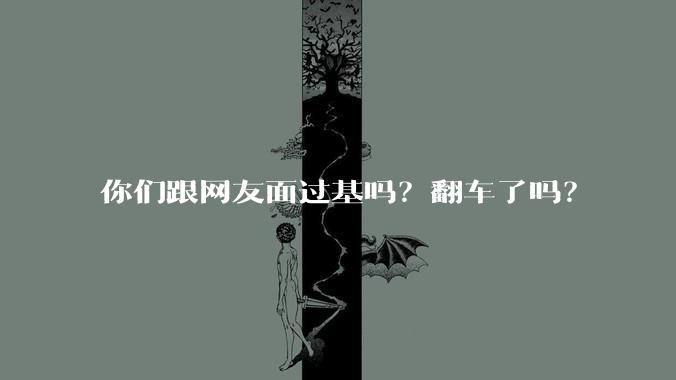 你们跟网友面过基吗？翻车了吗？