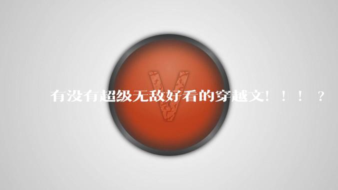 有没有超级无敌好看的穿越文！！！?