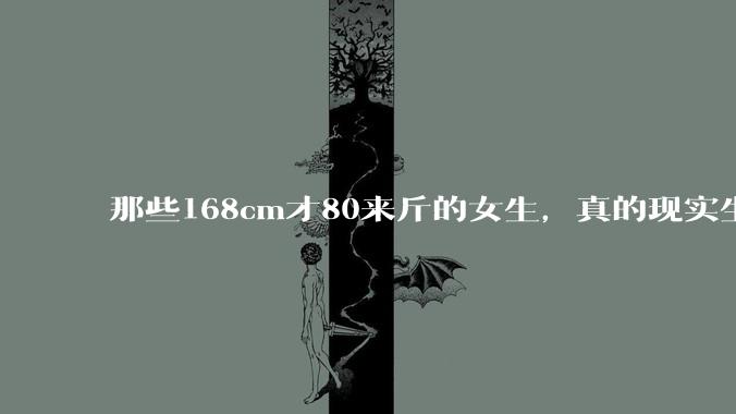 那些168cm才80来斤的女生，真的现实生活中好看吗?