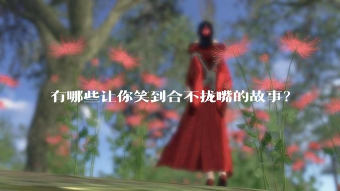 有哪些让你笑到合不拢嘴的故事？