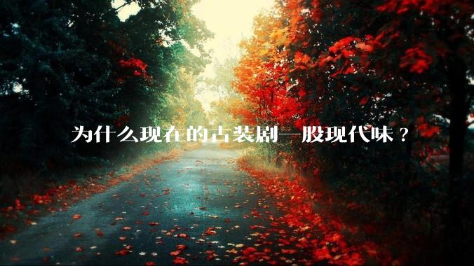 为什么现在的古装剧一股现代味?