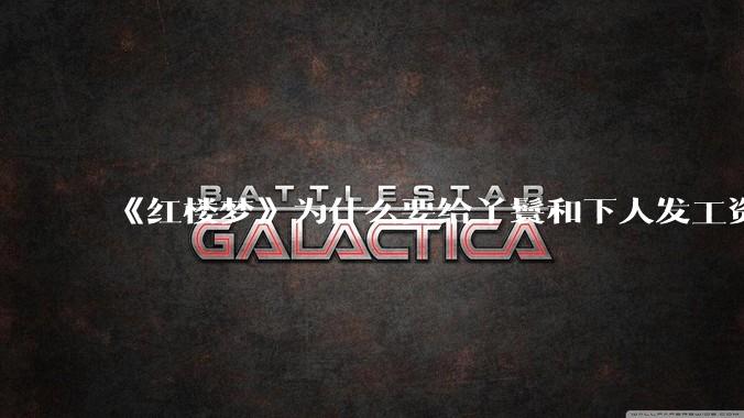 《红楼梦》为什么要给丫鬟和下人发工资？