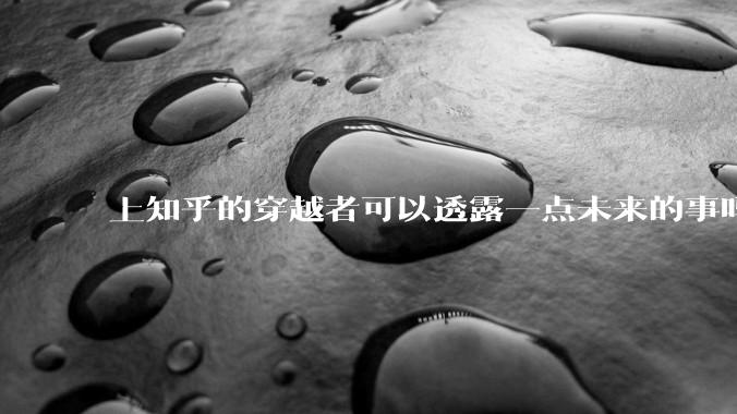 上知乎的穿越者可以透露一点未来的事吗？
