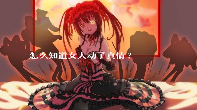 怎么知道女人动了真情?