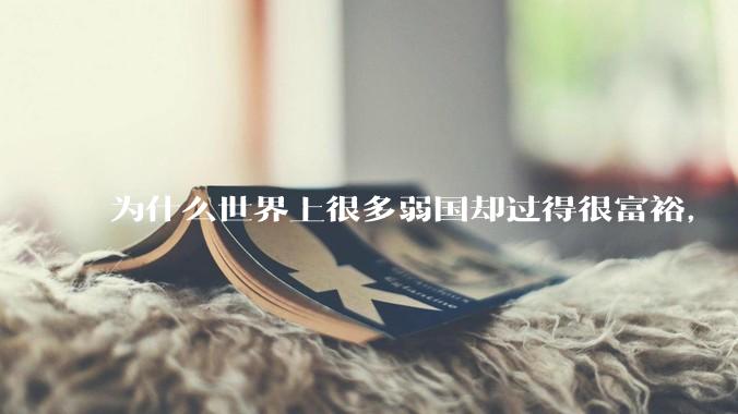 为什么世界上很多弱国却过得很富裕，“落后就要挨打”是不是一个伪命题？