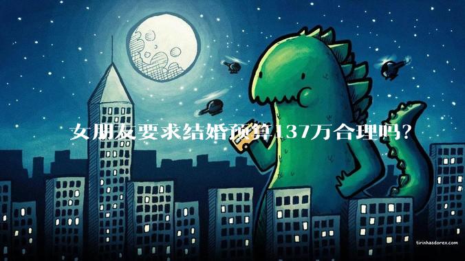 女朋友要求结婚预算137万合理吗？