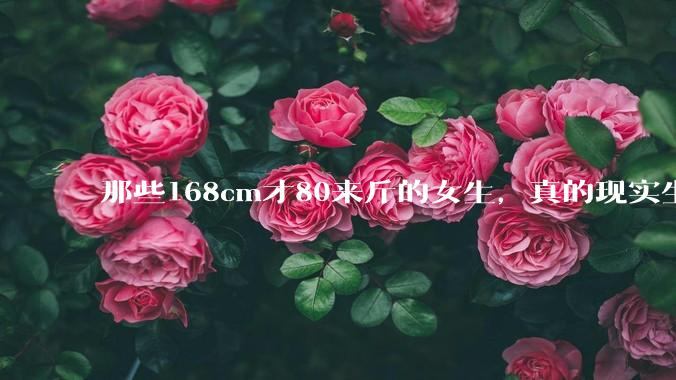 那些168cm才80来斤的女生，真的现实生活中好看吗?