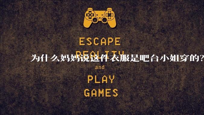 为什么妈妈说这件衣服是吧台小姐穿的？