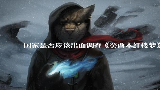 国家是否应该出面调查《癸酉本红楼梦》的真实性？