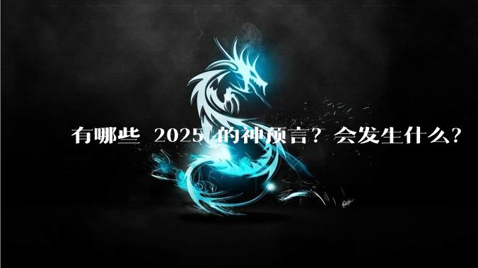 有哪些 2025 的神预言？会发生什么？