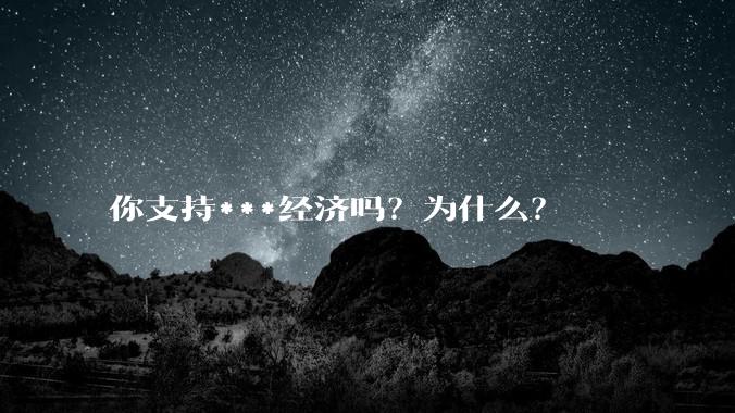 你支持***经济吗？为什么？