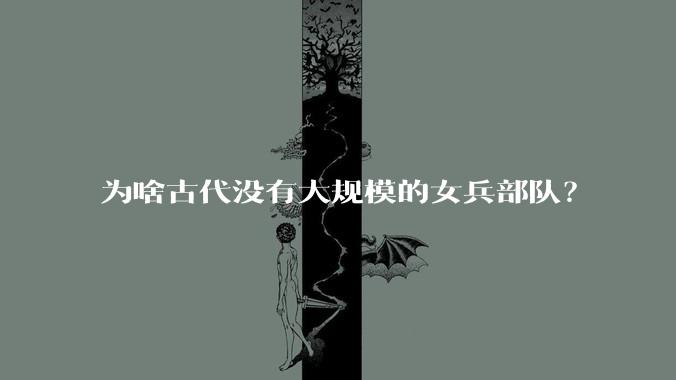 为啥古代没有大规模的女兵部队？