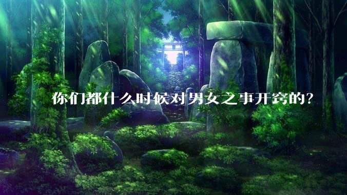 你们都什么时候对男女之事开窍的？