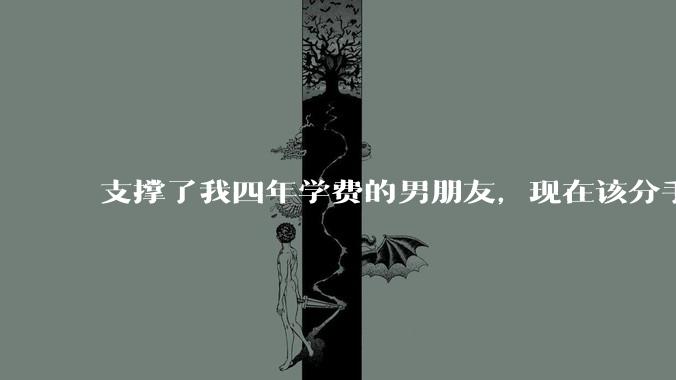 支撑了我四年学费的男朋友，现在该分手吗?
