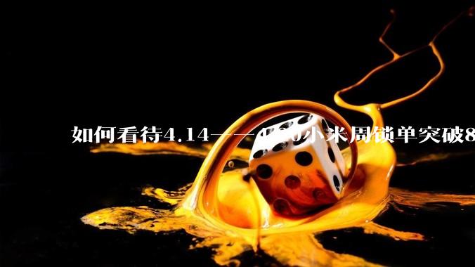 如何看待4.14——4.20小米周锁单突破8k？