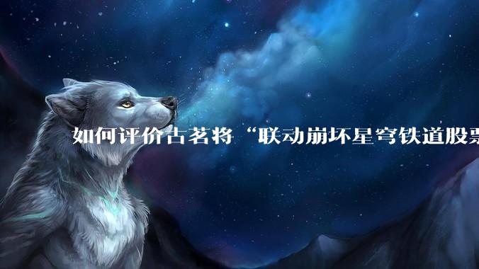 如何评价古茗将“联动崩坏星穹铁道股票暴涨”写进软文中并声称产品卖爆是因为古茗本身的“号召力”？