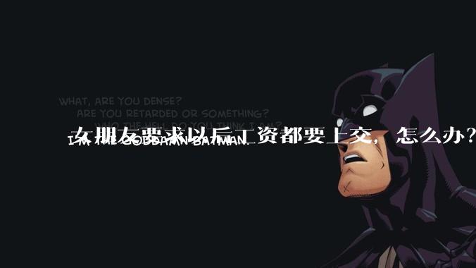 女朋友要求以后工资都要上交，怎么办？