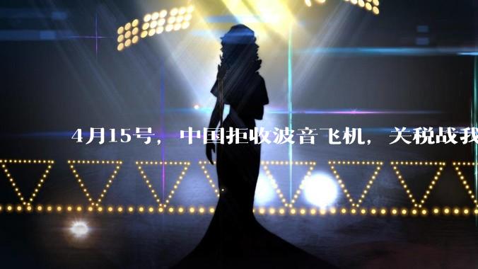 4月15号，中国拒收波音飞机，关税战我们手里还有多少牌？