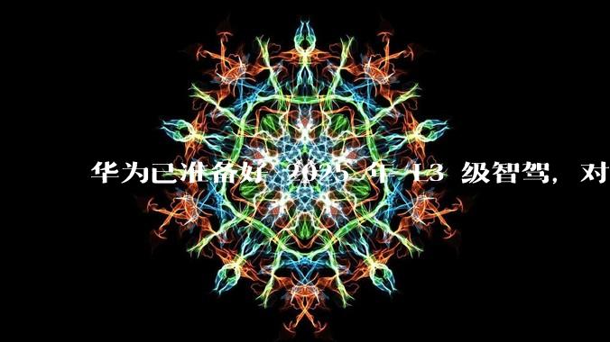 华为已准备好 2025 年 L3 级智驾，对此你有哪些期待？